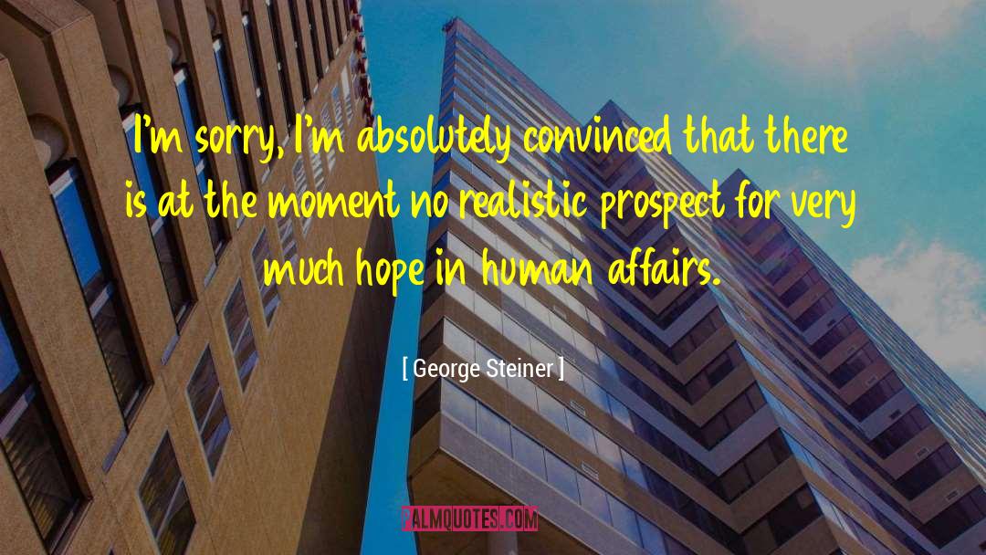 George Steiner Quotes: I'm sorry, I'm absolutely convinced