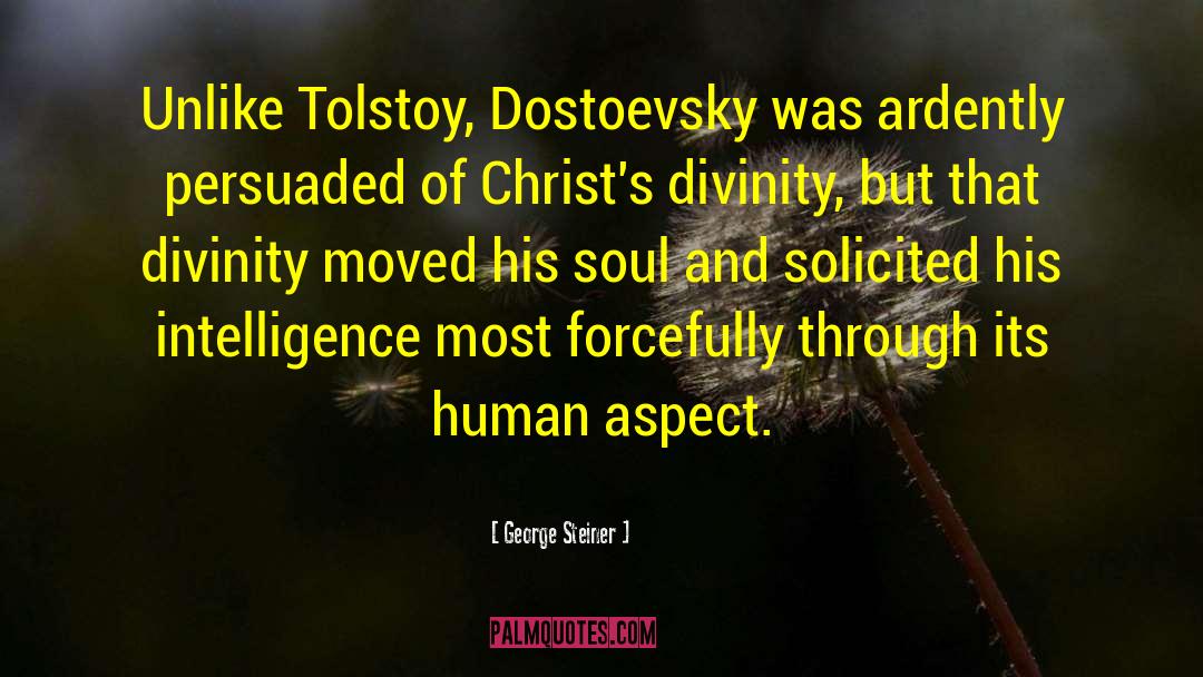 George Steiner Quotes: Unlike Tolstoy, Dostoevsky was ardently