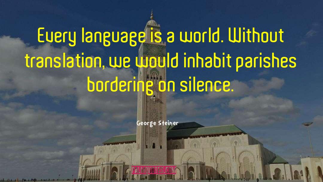 George Steiner Quotes: Every language is a world.