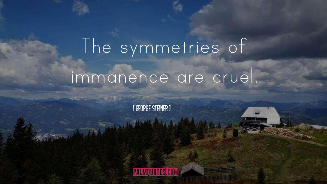 George Steiner Quotes: The symmetries of immanence are