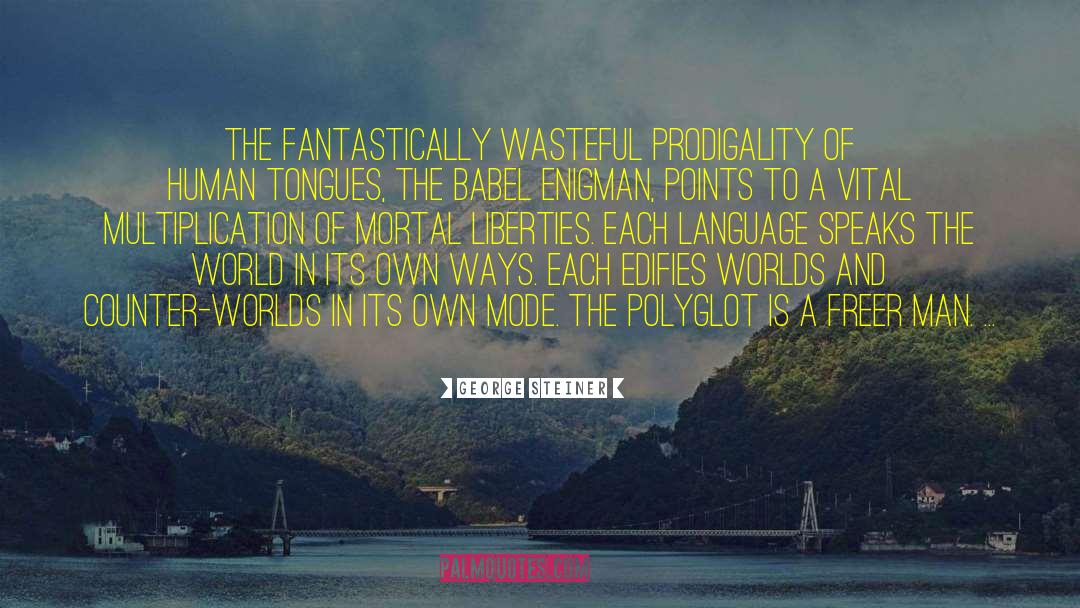 George Steiner Quotes: The fantastically wasteful prodigality of
