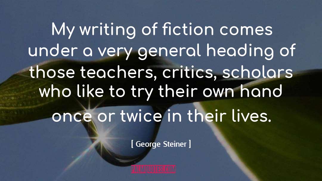 George Steiner Quotes: My writing of fiction comes