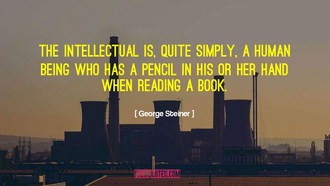 George Steiner Quotes: The intellectual is, quite simply,