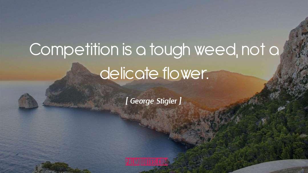 George Stigler Quotes: Competition is a tough weed,