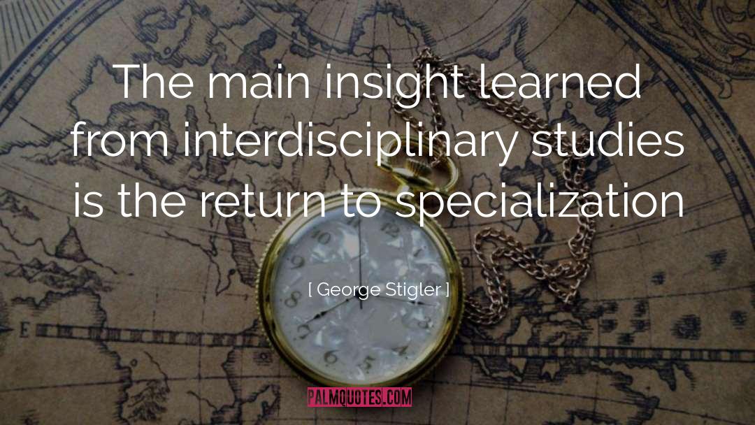 George Stigler Quotes: The main insight learned from