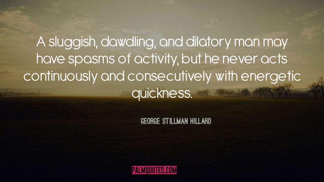 George Stillman Hillard Quotes: A sluggish, dawdling, and dilatory