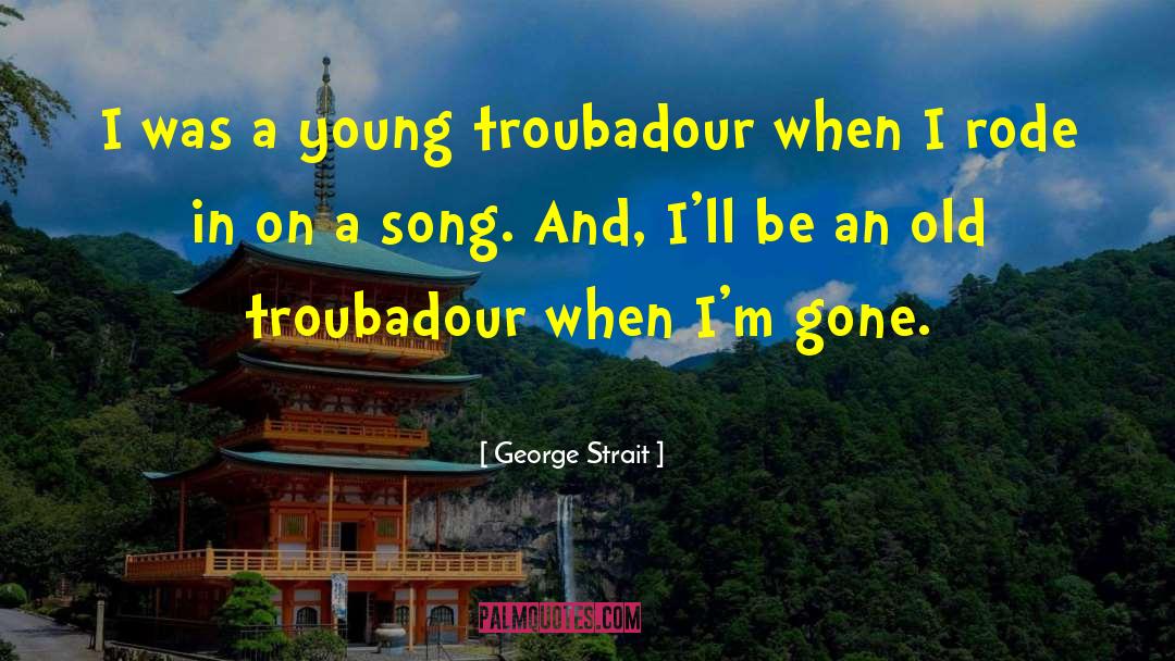 George Strait Quotes: I was a young troubadour