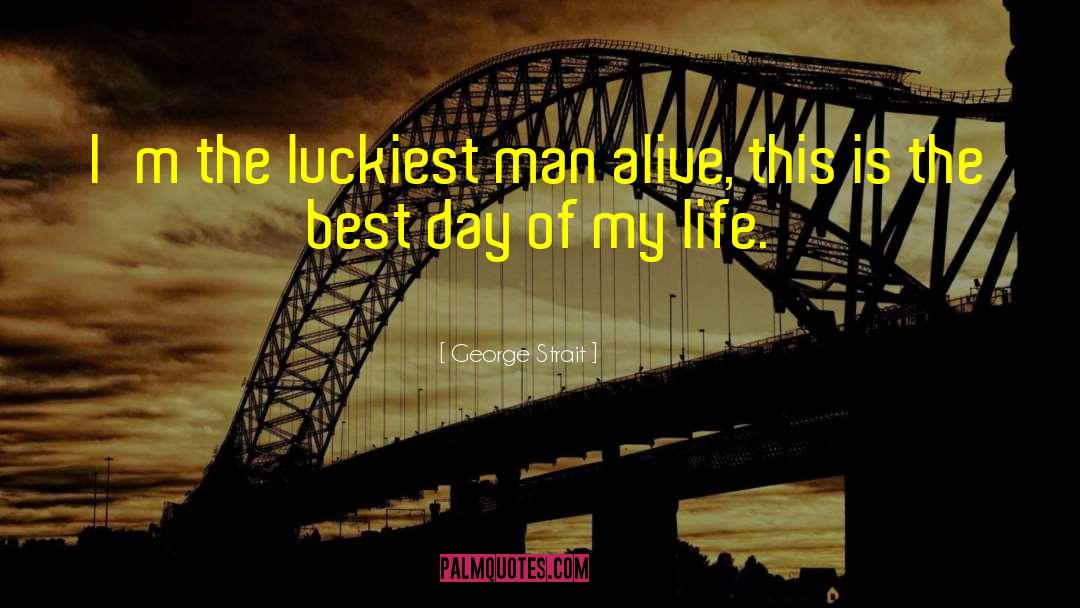 George Strait Quotes: I'm the luckiest man alive,
