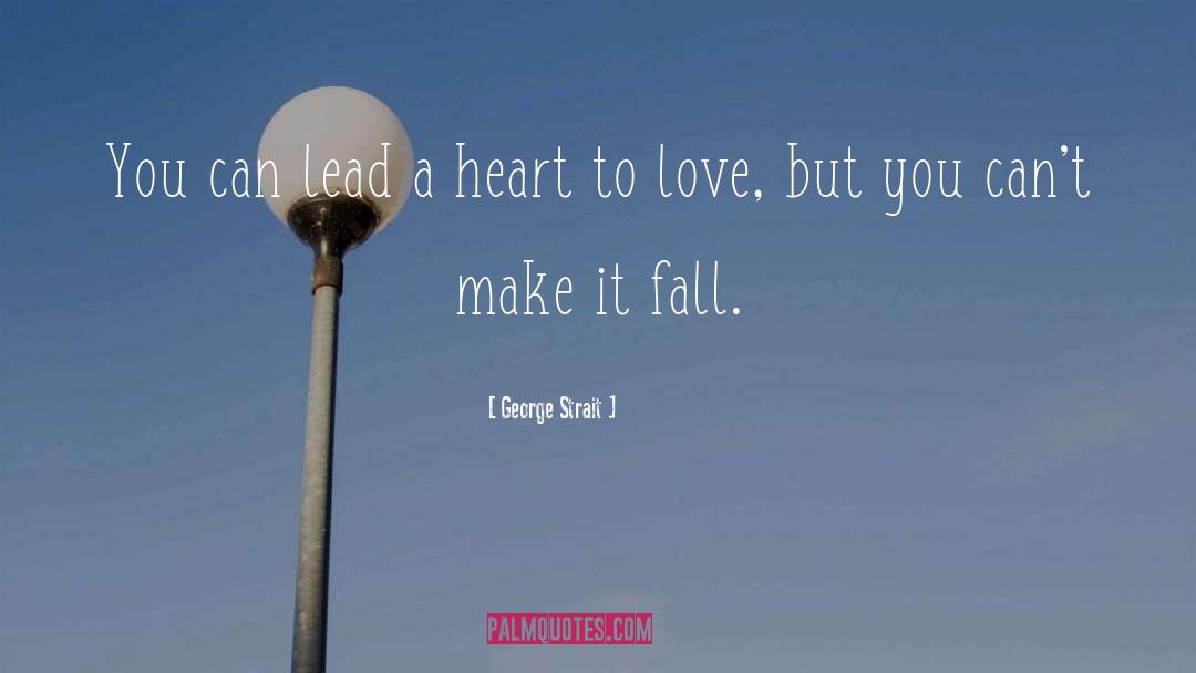 George Strait Quotes: You can lead a heart