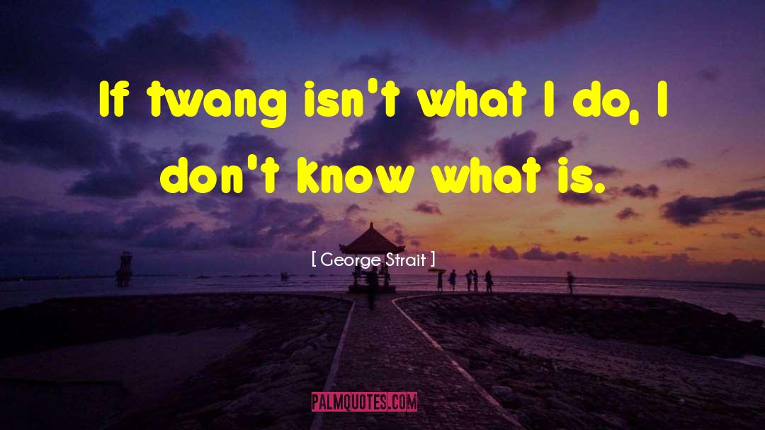 George Strait Quotes: If twang isn't what I