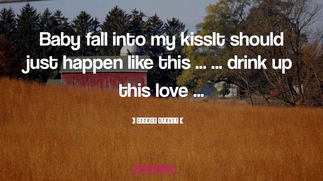 George Strait Quotes: Baby fall into my kiss<br>It