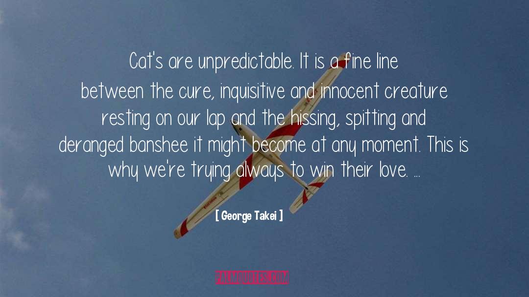 George Takei Quotes: Cat's are unpredictable. It is