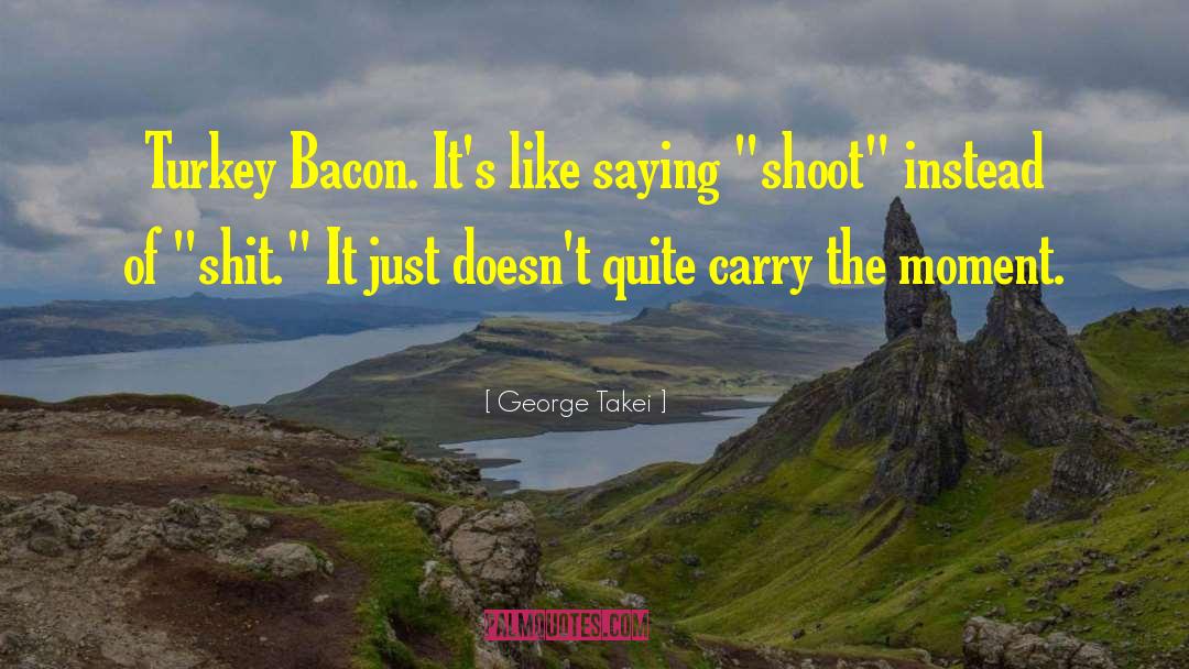 George Takei Quotes: Turkey Bacon. It's like saying