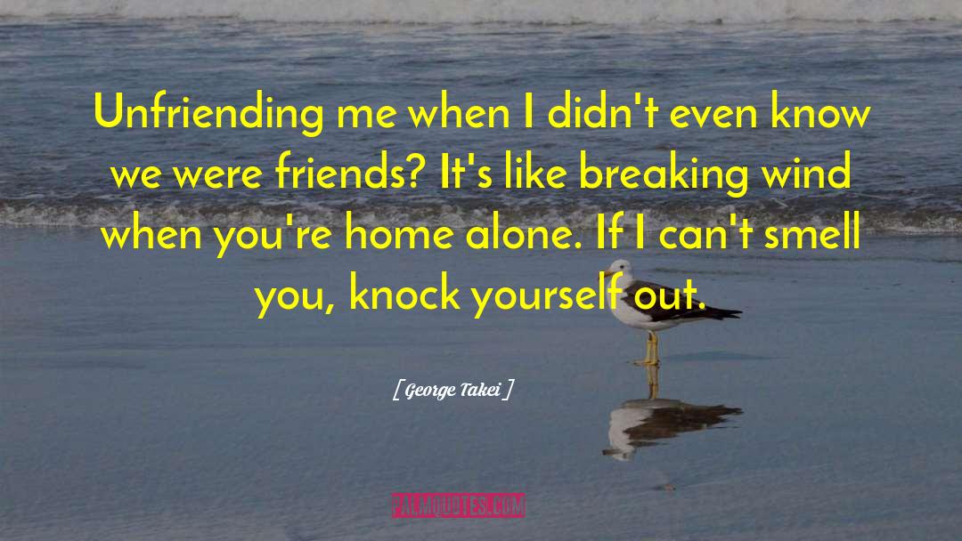 George Takei Quotes: Unfriending me when I didn't