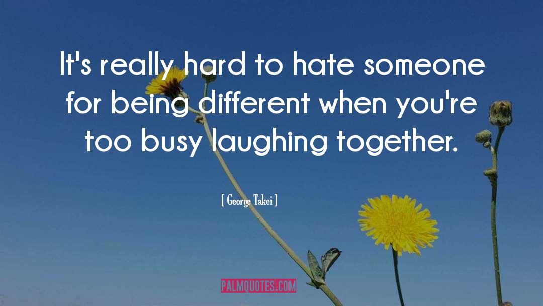 George Takei Quotes: It's really hard to hate