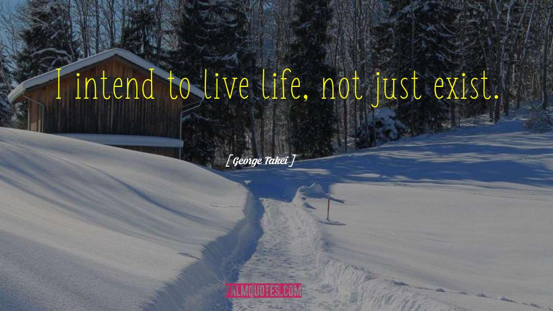 George Takei Quotes: I intend to live life,