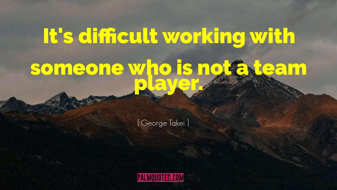 George Takei Quotes: It's difficult working with someone