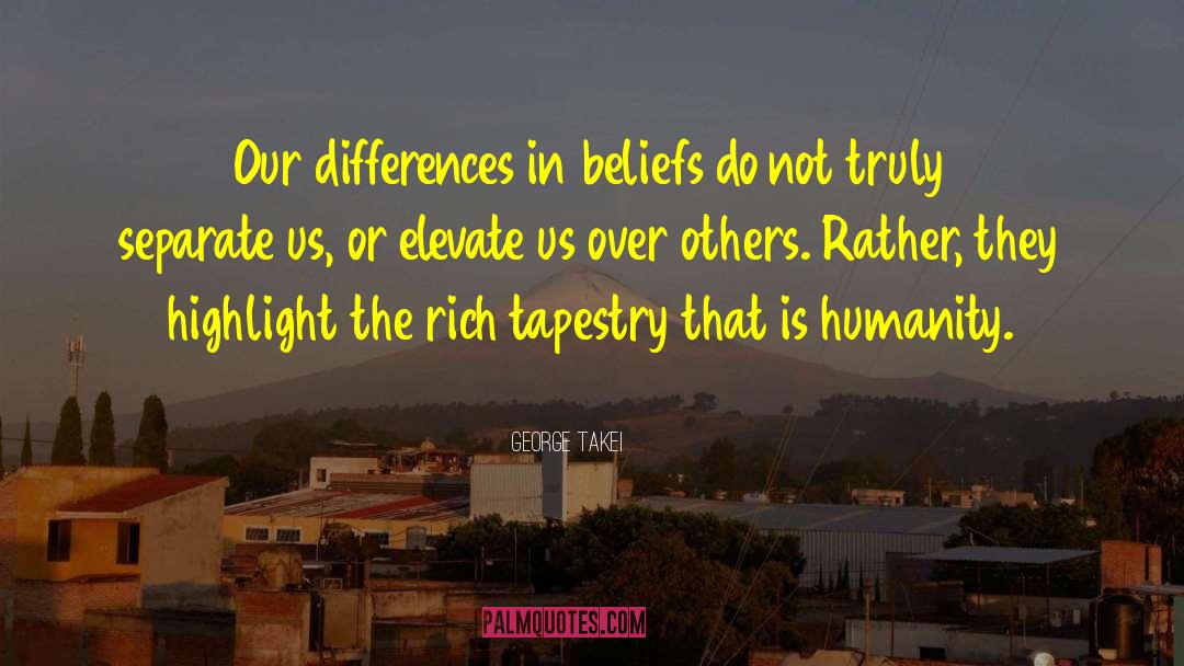 George Takei Quotes: Our differences in beliefs <br>