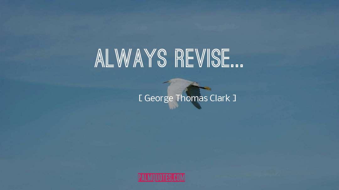 George Thomas Clark Quotes: Always revise...