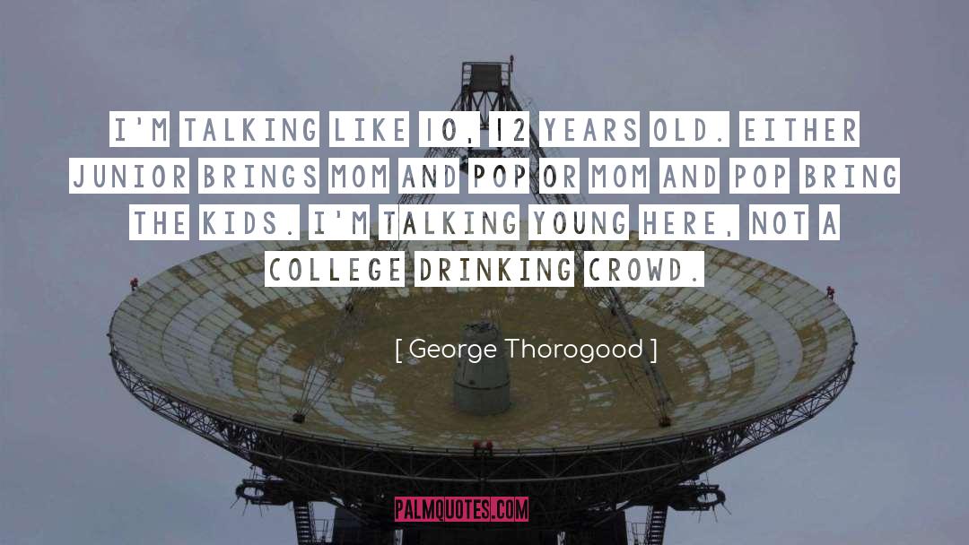George Thorogood Quotes: I'm talking like 10, 12