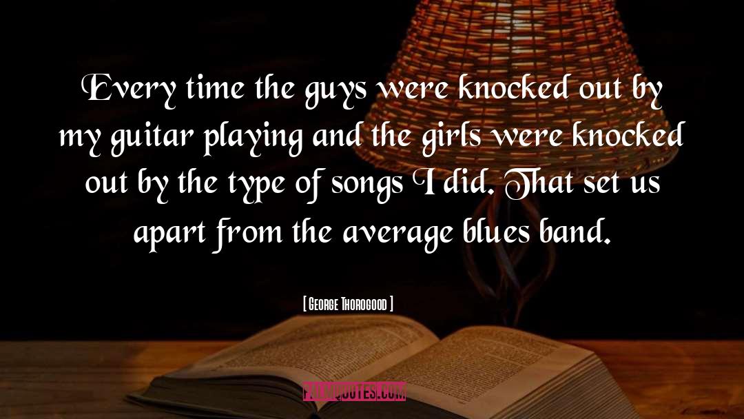George Thorogood Quotes: Every time the guys were