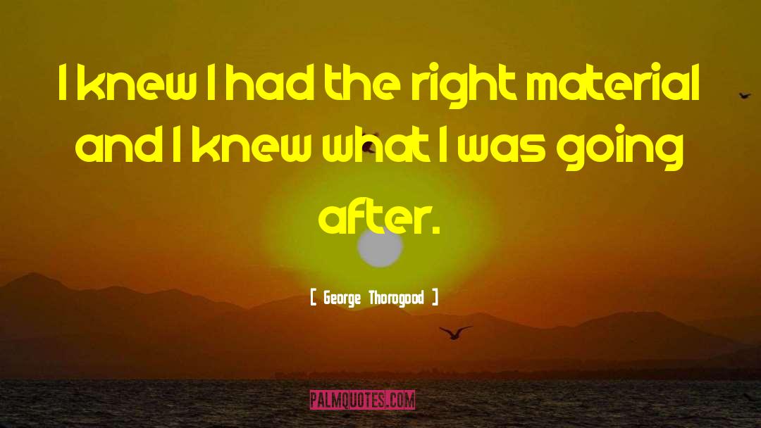 George Thorogood Quotes: I knew I had the