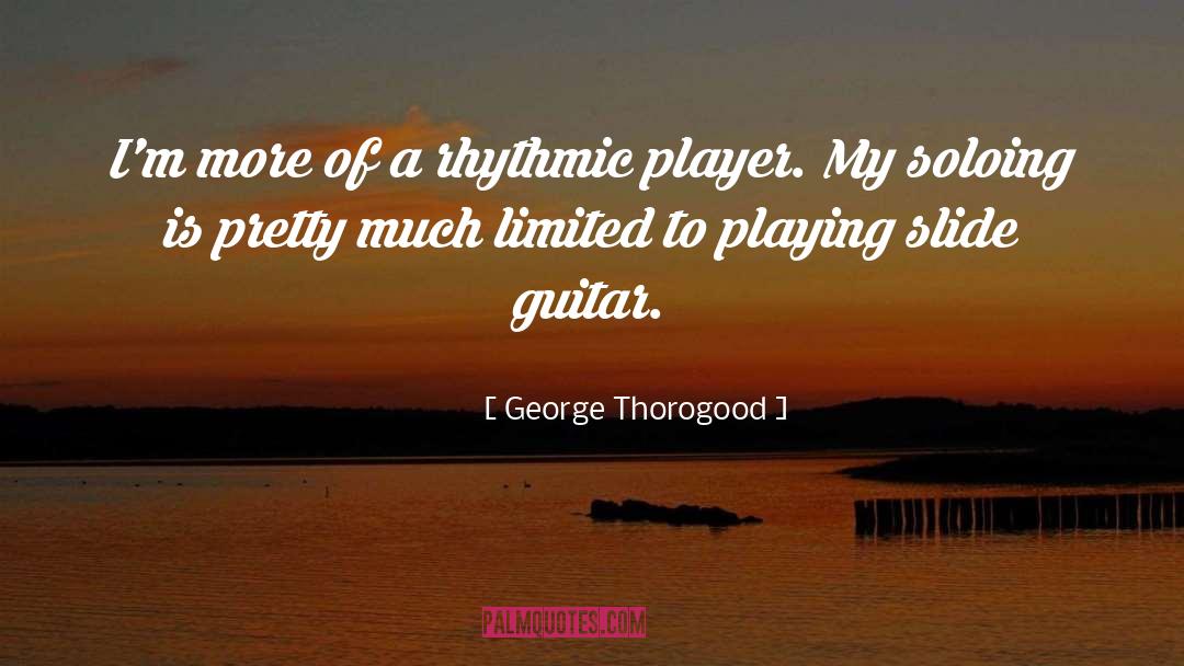 George Thorogood Quotes: I'm more of a rhythmic
