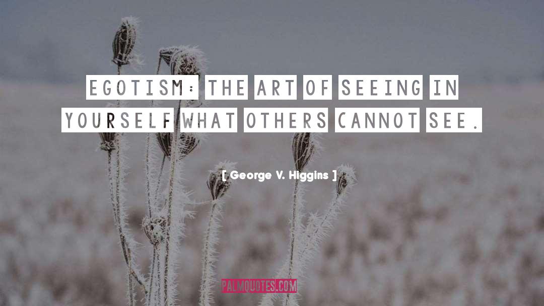 George V. Higgins Quotes: Egotism: The art of seeing