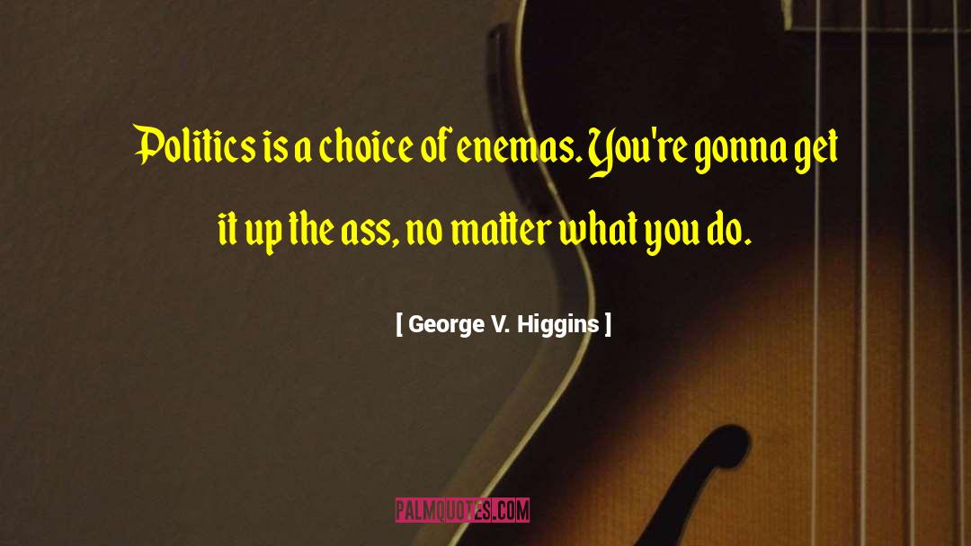 George V. Higgins Quotes: Politics is a choice of