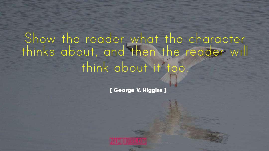 George V. Higgins Quotes: Show the reader what the