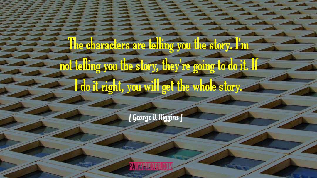 George V. Higgins Quotes: The characters are telling you