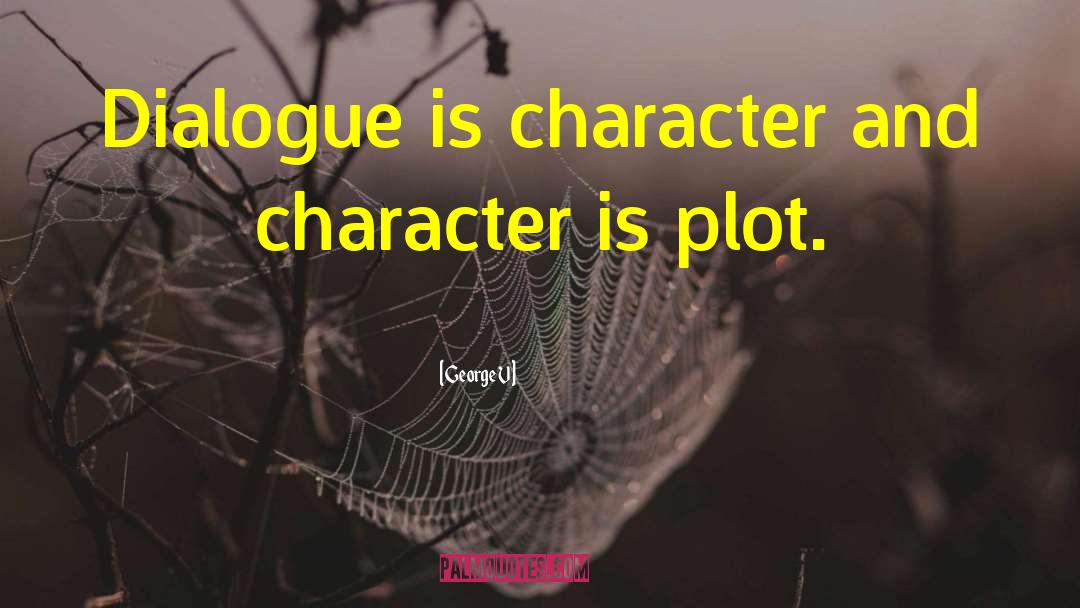George V Quotes: Dialogue is character and character