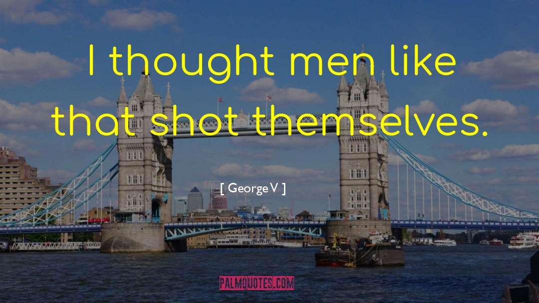 George V Quotes: I thought men like that