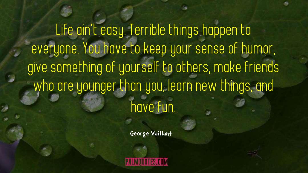 George Vaillant Quotes: Life ain't easy. Terrible things