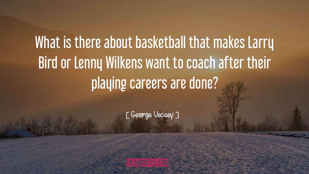 George Vecsey Quotes: What is there about basketball