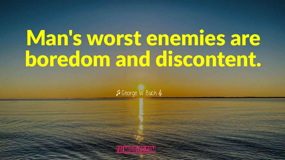 George W. Buck Quotes: Man's worst enemies are boredom