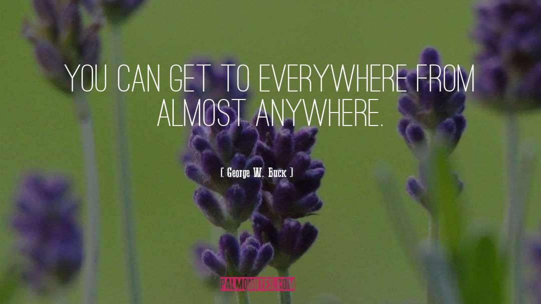 George W. Buck Quotes: You can get to everywhere