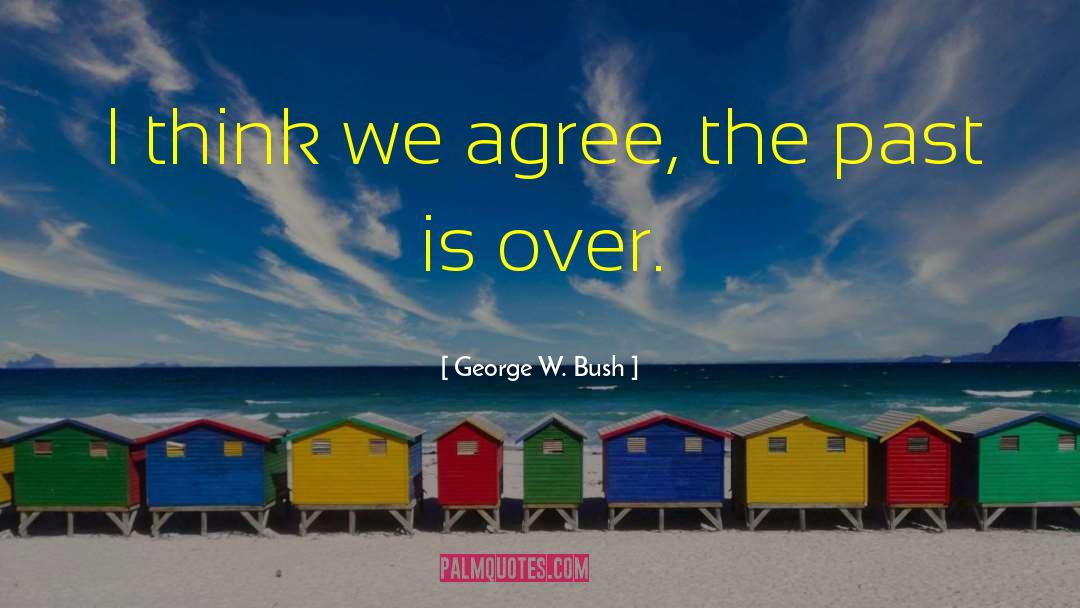 George W. Bush Quotes: I think we agree, the