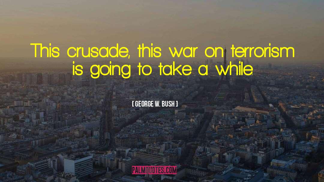 George W. Bush Quotes: This crusade, this war on