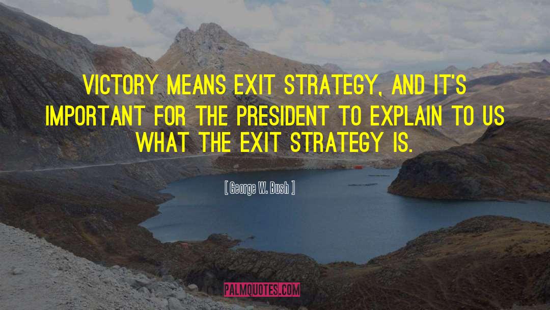 George W. Bush Quotes: Victory means exit strategy, and