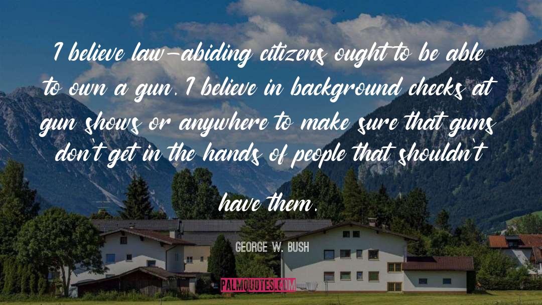 George W. Bush Quotes: I believe law-abiding citizens ought