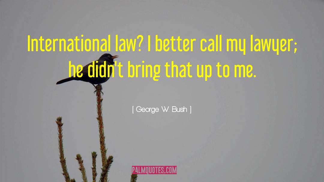 George W. Bush Quotes: International law? I better call
