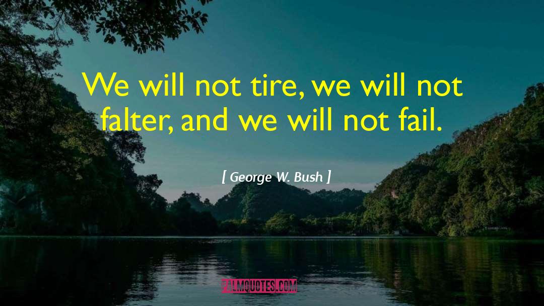 George W. Bush Quotes: We will not tire, we