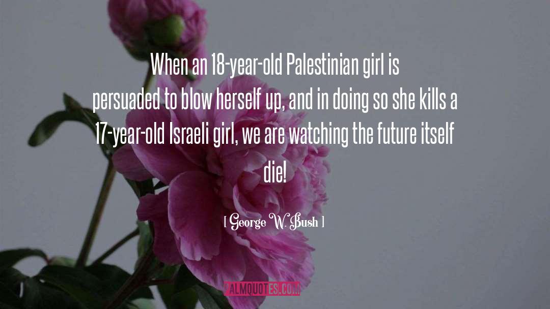 George W. Bush Quotes: When an 18-year-old Palestinian girl