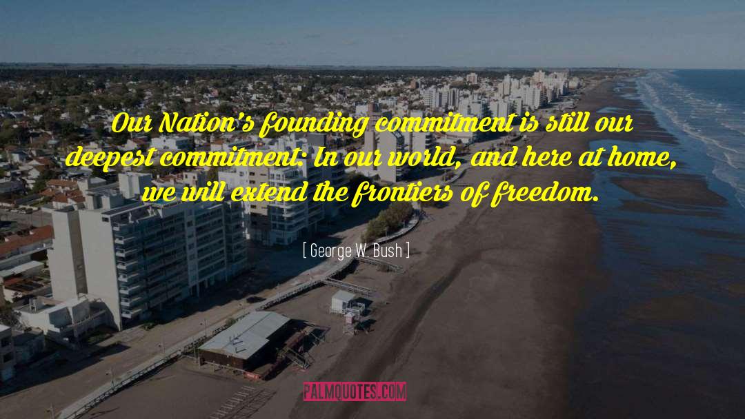 George W. Bush Quotes: Our Nation's founding commitment is