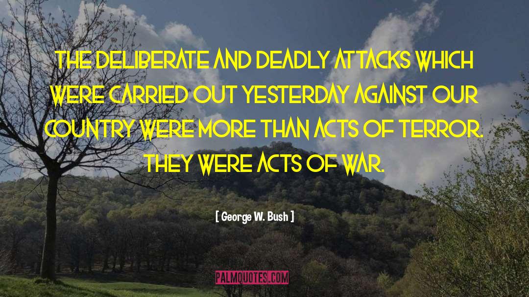 George W. Bush Quotes: The deliberate and deadly attacks