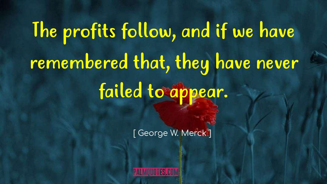 George W. Merck Quotes: The profits follow, and if
