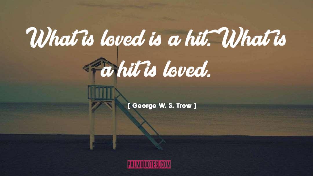 George W. S. Trow Quotes: What is loved is a