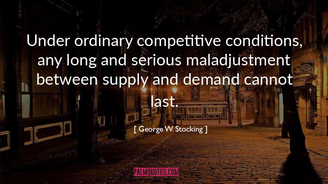 George W. Stocking Quotes: Under ordinary competitive conditions, any