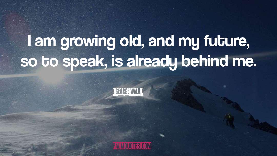 George Wald Quotes: I am growing old, and